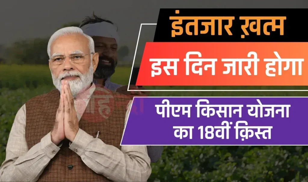 PM Kisan Yojana 18th Installment Date: The wait of farmer brothers is over