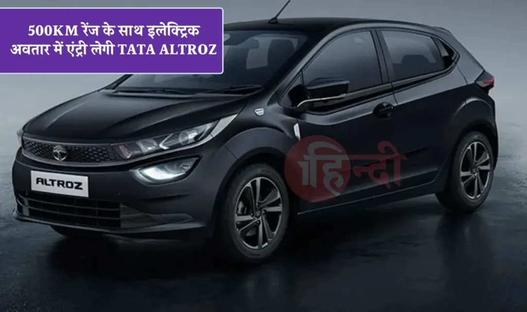 500KM रेंज के साथ इलेक्ट्रिक अवतार में एंट्री लेगी Tata Altroz, सबकी लगा देगी वाट