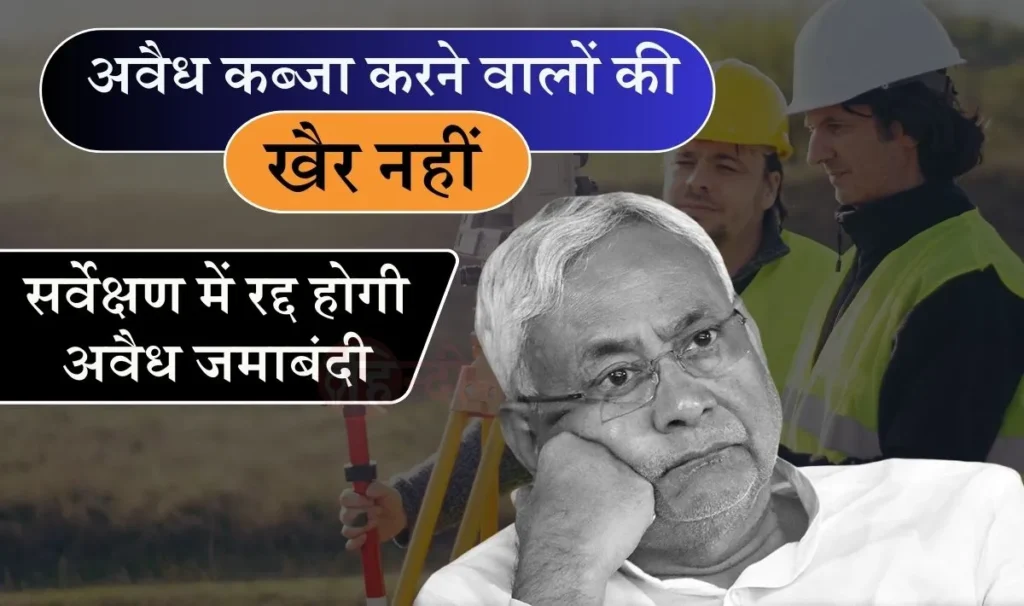 Bihar Land Survey Big Update: जिसने भी किया है सरकारी जमीन पर कब्ज़ा उसे नही बखसेगी सरकार, सर्वेक्षण में रद्द होगी अवैध जमाबंदी